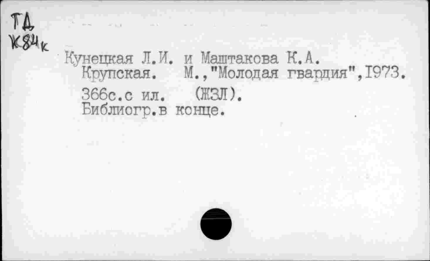 ﻿Купецкая Л.И. и Маштакова К.А.
Крупская. М.,"Молодая гвардия",1973.
366с.с ил. (ЖЗЛ).
Библиогр.в конце.